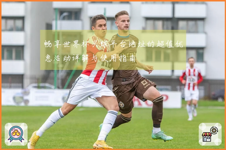 畅享世界杯买球平台地址的超值优惠活动详解与使用指南