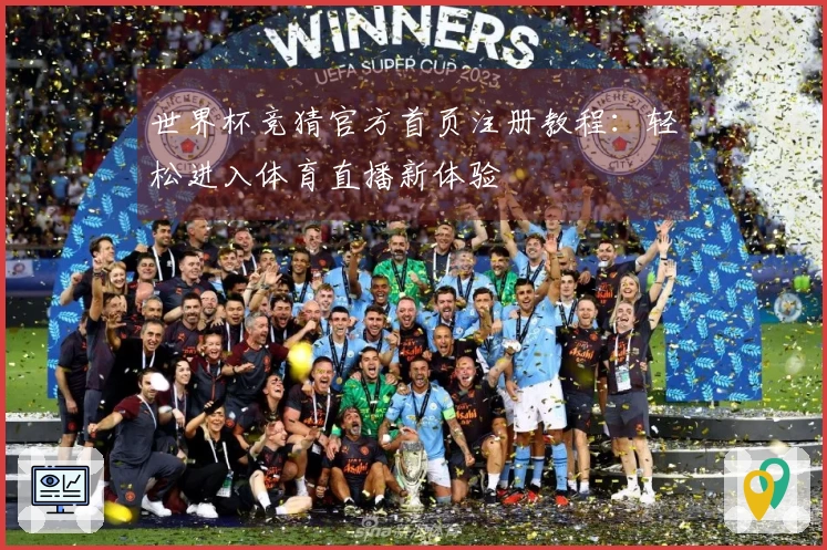 世界杯竞猜官方首页注册教程：轻松进入体育直播新体验