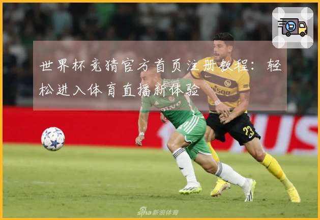 世界杯竞猜官方首页注册教程：轻松进入体育直播新体验